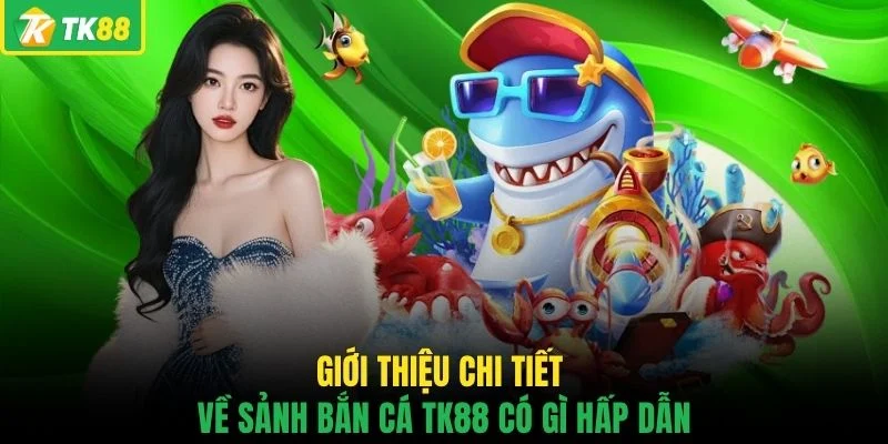Giới thiệu chi tiết về sảnh bắn cá TK88 có gì hấp dẫn