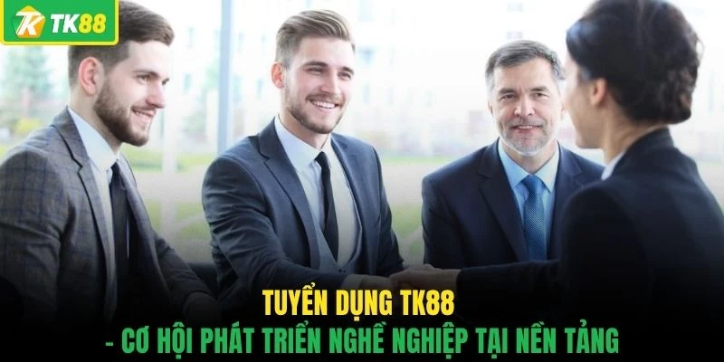 Tuyển dụng TK88 - Cơ hội phát triển nghề nghiệp tại nền tảng
